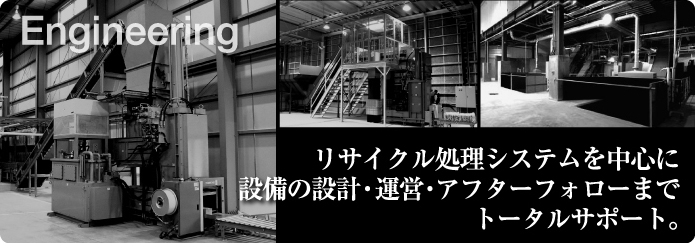 リサイクル処理システムを中心に設備の設計・運営・アフターフォローまでトータルサポート。